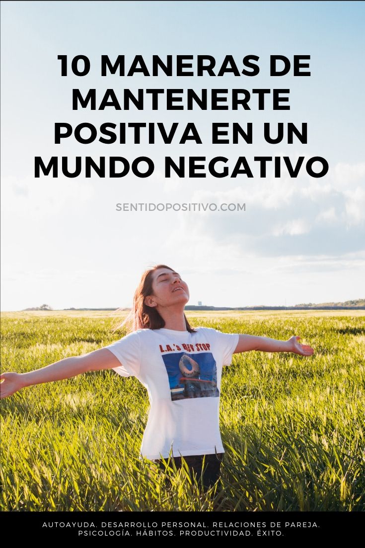 Cómo ser más positivo: 10 Maneras de mantenerte positivo en un mundo negativo